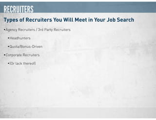 RECRUITERS
Types of Recruiters You Will Meet in Your Job Search
•Agency Recruiters / 3rd Party Recruiters
•Headhunters
•Quota/Bonus-Driven
•Corporate Recruiters
•(Or lack thereof)
 