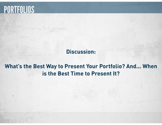 PORTFOLIOS
Discussion:
What’s the Best Way to Present Your Portfolio? And... When
is the Best Time to Present It?
 
