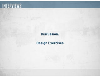 INTERVIEWS
Discussion:
Design Exercises
 