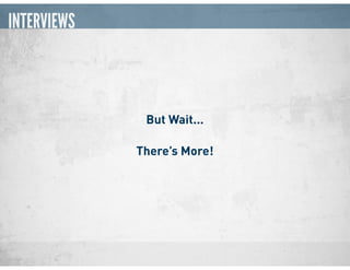 INTERVIEWS
But Wait...
There’s More!
 