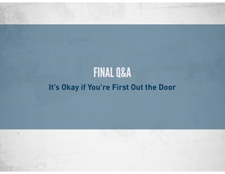 FINAL Q&A
It’s Okay if You’re First Out the Door
 