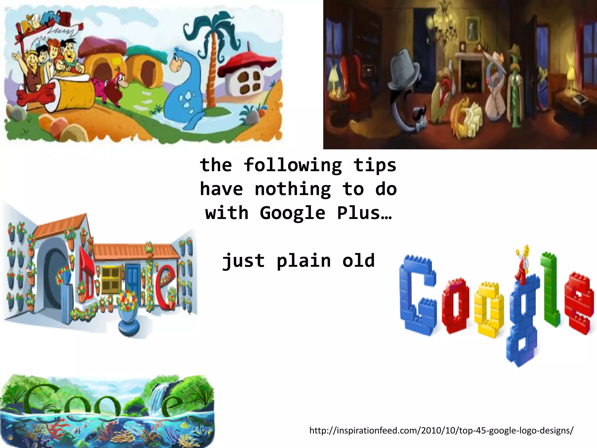 the following tips
have nothing to do
 with Google Plus…

  just plain old




         http://inspirationfeed.com/2010/10/top-45-google-logo-designs/
 