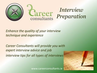 Interview PreparationEnhance the quality of your interview technique and experience Career Consultants will provide you with expert interview advice and job interview tips for all types of interviews 