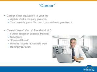 “Career”
 Career is not equivalent to your job
– A job is what a company gives you
– Your career is yours. You own it, yo...