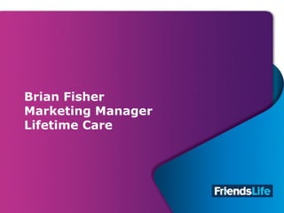 2
Brian Fisher
Marketing Manager
Lifetime Care
 