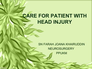CARE FOR PATIENT WITH
HEAD INJURY
SN FARAH JOANA KHAIRUDDIN
NEUROSURGERY
PPUKM
 