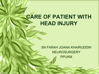 CARE OF PATIENT WITH
HEAD INJURY
SN FARAH JOANA KHAIRUDDIN
NEUROSURGERY
PPUKM
 