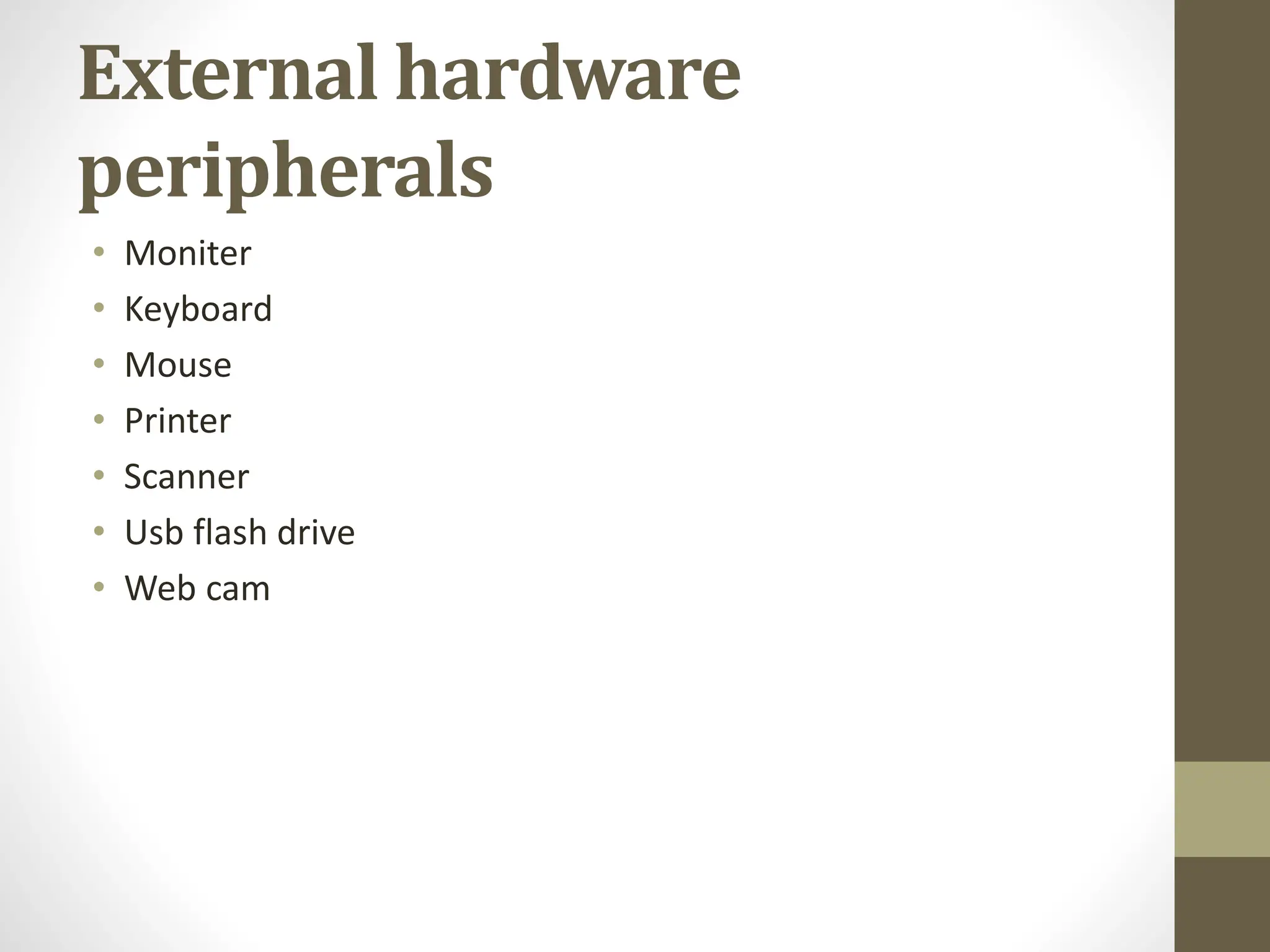 External hardware
peripherals
• Moniter
• Keyboard
• Mouse
• Printer
• Scanner
• Usb flash drive
• Web cam
 