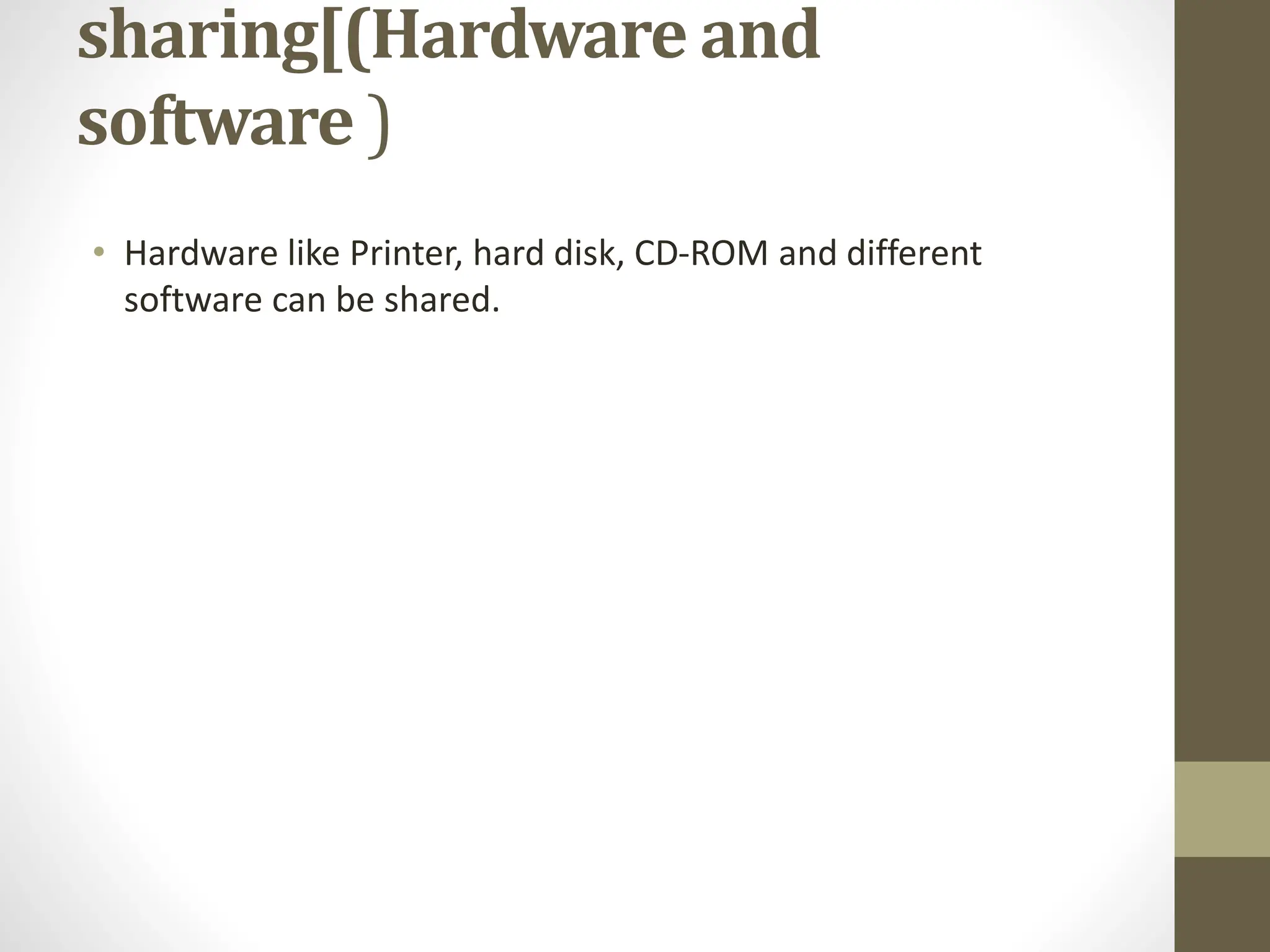 sharing[(Hardware and
software )
• Hardware like Printer, hard disk, CD-ROM and different
software can be shared.
 