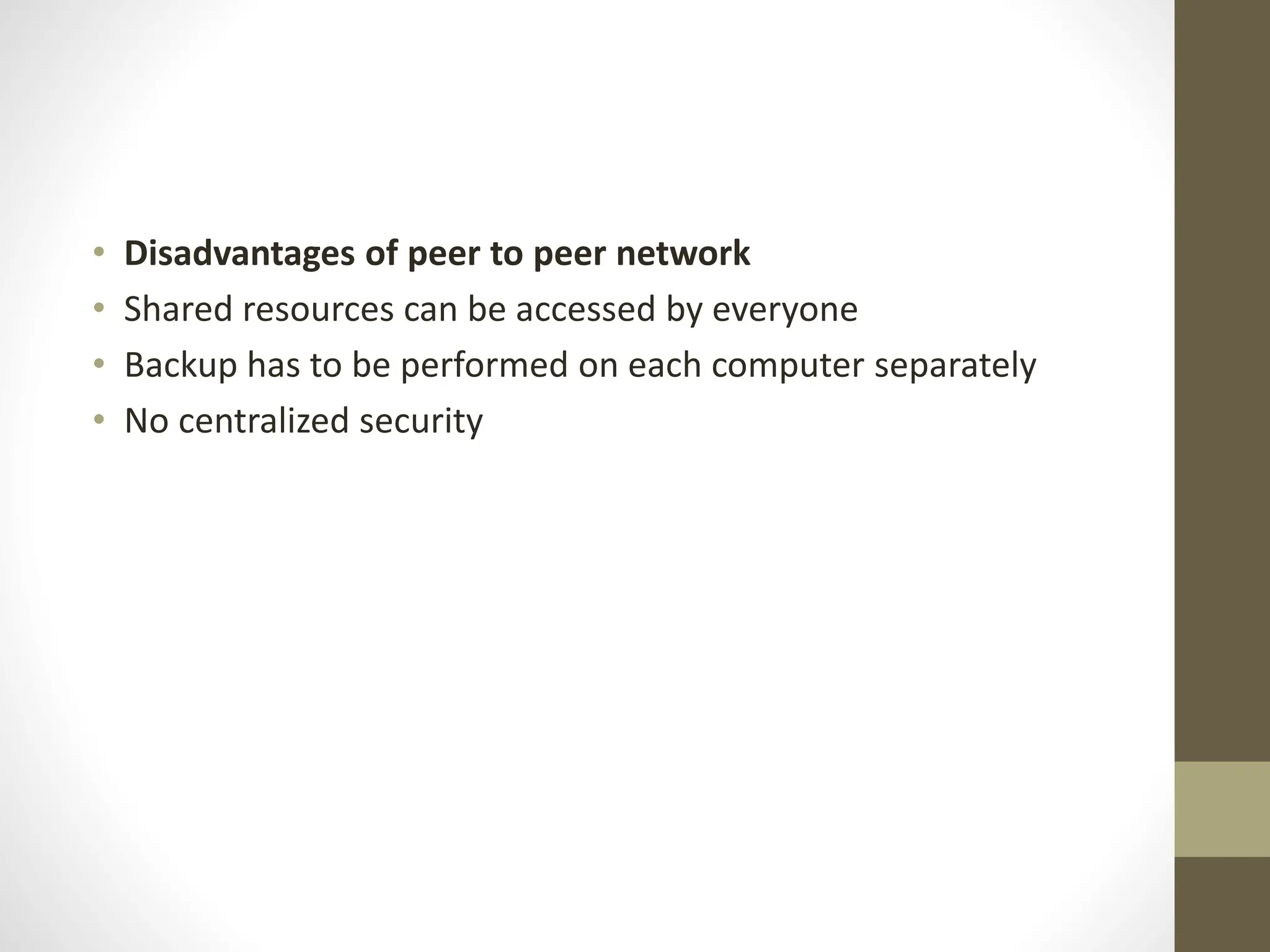 • Disadvantages of peer to peer network
• Shared resources can be accessed by everyone
• Backup has to be performed on each computer separately
• No centralized security
 