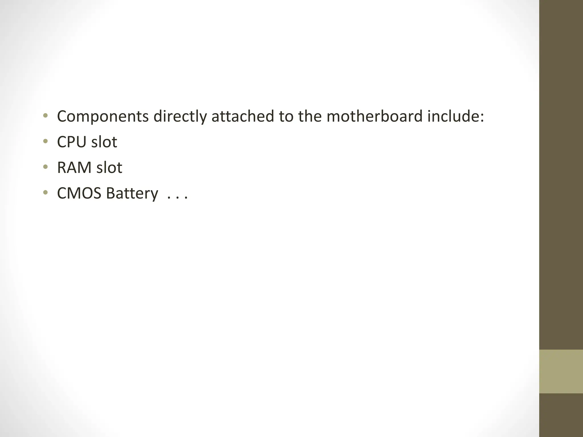 • Components directly attached to the motherboard include:
• CPU slot
• RAM slot
• CMOS Battery . . .
 