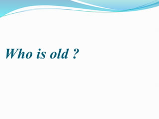 Who is old ?
 