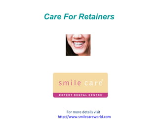 Care For Retainers For more details visit  http:// www.smilecareworld.com 