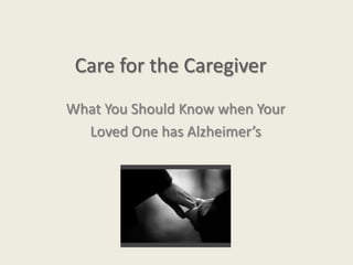 Care for the Caregiver
What You Should Know when Your
  Loved One has Alzheimer’s
 
