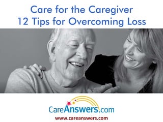Care for the Caregiver
12 Tips for Overcoming Loss




       www.careanswers.com
 
