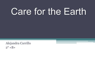 Care for the Earth
Alejandra Carrillo
2° «B»
 