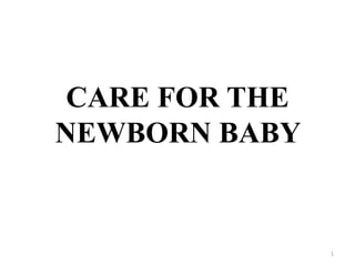CARE FOR THE
NEWBORN BABY
1
 