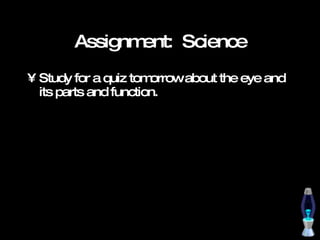 Assignment:  Science Study for a quiz tomorrow about the eye and its parts and function. 