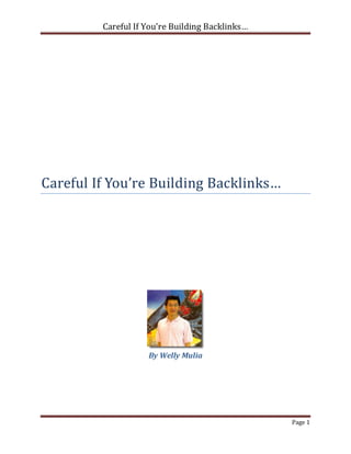 Careful If You’re Building Backlinks…




Careful If You’re Building Backlinks…




                    By Welly Mulia




                                                 Page 1
 