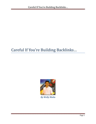 Careful If You’re Building Backlinks…




Careful If You’re Building Backlinks…




                    By Welly Mulia




                                                 Page 1
 