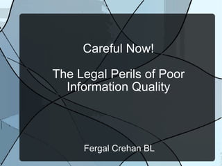 Careful Now! The Legal Perils of Poor Information Quality Fergal Crehan BL 