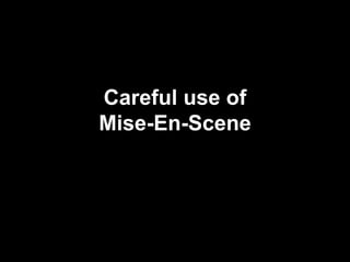 Careful use of
Mise-En-Scene
 