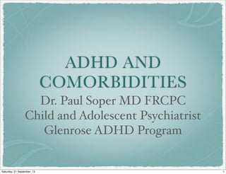 ADHD AND
COMORBIDITIES
Dr. Paul Soper MD FRCPC
Child and Adolescent Psychiatrist
Glenrose ADHD Program
1Saturday, 21 September, 13
 