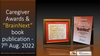 Caregiver
Awards &
“BrainNext”
book
publication -
7th Aug. 2022
Caregiver
Awards &
“BrainNext”
book
publication -
7th Aug. 2022
www.mentalhealthaims.com
IMA (Indian Medical Association Hall) Nashik
 