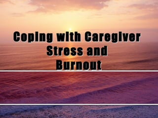 Coping with CaregiverCoping with Caregiver
Stress andStress and
BurnoutBurnout
 
