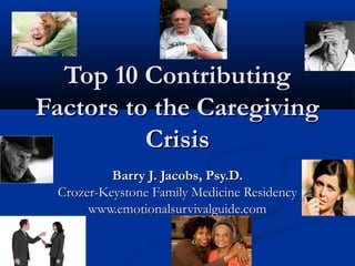 Top 10 Contributing
Factors to the Caregiving
          Crisis
          Barry J. Jacobs, Psy.D.
 Crozer-Keystone Family Medicine Residency
      www.emotionalsurvivalguide.com
 