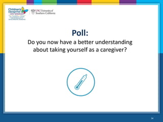 34
Poll:
Do you now have a better understanding
about taking yourself as a caregiver?
 