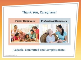 Family Caregivers Professional Caregivers 
© 2014 Griswold International, LLC 
Thank You, Caregivers! 
Capable, Committed and Compassionate! 
 