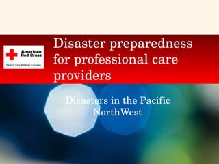 Disaster preparedness for professional care providers Disasters in the Pacific NorthWest 