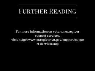 For more information on veteran caregiver
support services,
visit http://www.caregiver.va.gov/support/suppo
rt_services.asp
Further Reading
 