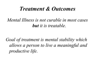 Treatment & Outcomes
Mental Illness is not curable in most cases
but it is treatable.
Goal of treatment is mental stabilit...