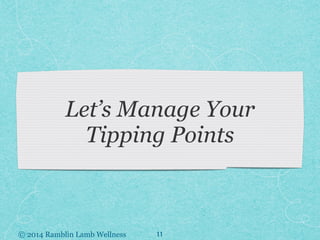 © 2014 Ramblin Lamb Wellness
Let’s Manage Your
Tipping Points
11
 