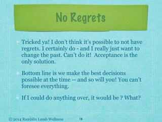 © 2014 Ramblin Lamb Wellness
No Regrets
Tricked ya! I don’t think it’s possible to not have
regrets. I certainly do - and ...
