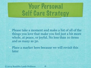 © 2014 Ramblin Lamb Wellness
Your Personal
Self Care Strategy
Please take a moment and make a list of all of the
things yo...