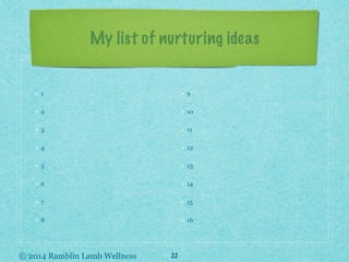 © 2014 Ramblin Lamb Wellness
My list of nurturing ideas
1
2
3
4
5
6
7
8
9
10
11
12
13
14
15
16
22
 