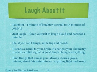 © 2014 Ramblin Lamb Wellness
Laugh About it
Laughter - 1 minute of laughter is equal to 15 minutes of
jogging
Just laugh -...