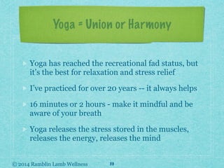 © 2014 Ramblin Lamb Wellness
Yoga = Union or Harmony
Yoga has reached the recreational fad status, but
it’s the best for r...