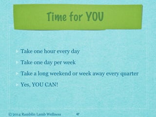 © 2014 Ramblin Lamb Wellness
Time for YOU
Take one hour every day
Take one day per week
Take a long weekend or week away e...