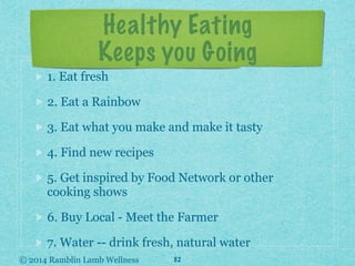 © 2014 Ramblin Lamb Wellness
Healthy Eating
Keeps you Going
1. Eat fresh
2. Eat a Rainbow
3. Eat what you make and make it...
