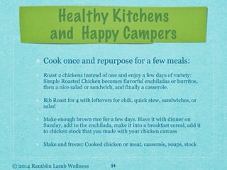 © 2014 Ramblin Lamb Wellness
Healthy Kitchens
and Happy Campers
Cook once and repurpose for a few meals:
Roast 2 chickens ...