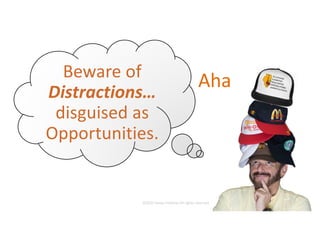 This presentation uses a free template provided by FPPT.com
www.free-power-point-templates.com
Beware of
Distractions…
disguised as
Opportunities.
Aha
©2020 James Feldman All rights reserved.
 