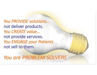 This presentation uses a free template provided by FPPT.com
www.free-power-point-templates.com
You PROVIDE solutions…
not deliver products.
You CREATE value…
not provide services.
You ENGAGE your Patients
not sell to them.
You are PROBLEM SOLVERS©2020 James Feldman All rights reserved.
 
