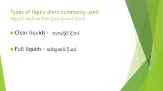 Types of liquid diets commonly used
බහුලව භාවිතා වන දියර ආහාර වගර්
u Clear liquids - පැහැදිලි දියර
u Full liquids - සම්පූණ...