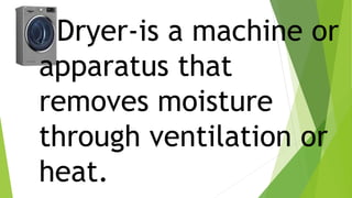 Dryer-is a machine or
apparatus that
removes moisture
through ventilation or
heat.
 