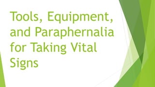 Tools, Equipment,
and Paraphernalia
for Taking Vital
Signs
 