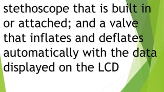 stethoscope that is built in
or attached; and a valve
that inflates and deflates
automatically with the data
displayed on the LCD
 